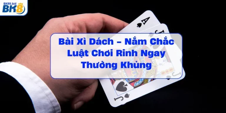 bai-xi-dach-nam-chac-luat-choi-rinh-ngay-thuong-khung